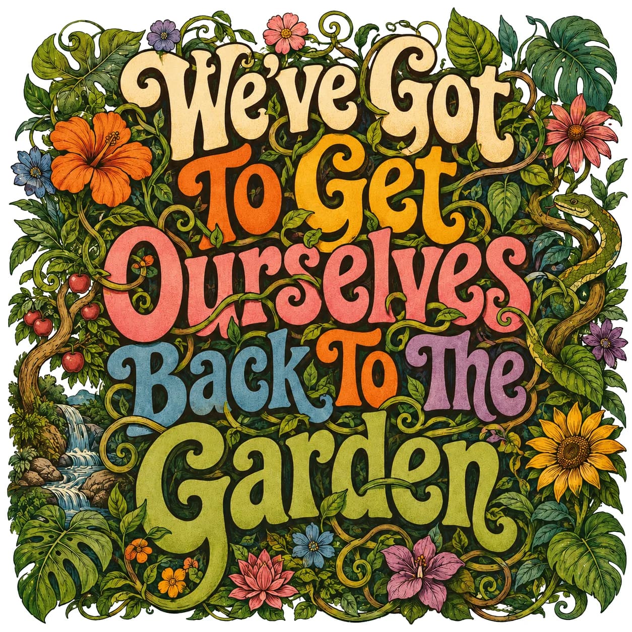 Ornate hand-lettered artwork reading 'We've Got To Get Ourselves Back To The Garden', each line in a different colour, wrapped in painted hibiscus, sunflowers, ferns and a waterfall.
